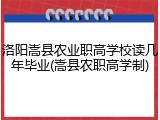 洛阳嵩县农业职高学校读几年毕业(嵩县农职高学制)