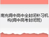 南充阆中高中全封闭补习机构(阆中高考封闭班)