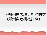 河南郑州自考培训机构排名(郑州自考机构排名)