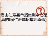 眉山仁寿县单招集训中心是真的吗(仁寿单招集训真假)