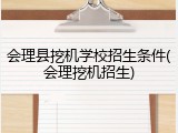 会理县挖机学校招生条件(会理挖机招生)