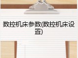 数控机床参数(数控机床设置)