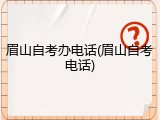 眉山自考办电话(眉山自考电话)