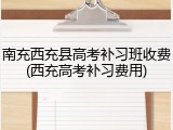 南充西充县高考补习班收费(西充高考补习费用)