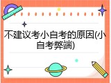 不建议考小自考的原因(小自考弊端)