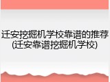 迁安挖掘机学校靠谱的推荐(迁安靠谱挖掘机学校)