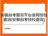 安徽自考服务平台官网技校查询(安徽自考技校查询)