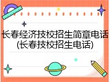 长春经济技校招生简章电话(长春技校招生电话)