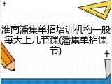 淮南潘集单招培训机构一般每天上几节课(潘集单招课节)