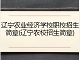 辽宁农业经济学校职校招生简章(辽宁农校招生简章)