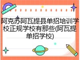 阿克苏阿瓦提县单招培训学校正规学校有那些(阿瓦提单招学校)