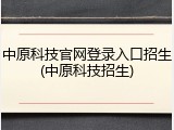 中原科技官网登录入口招生(中原科技招生)