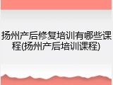 扬州产后修复培训有哪些课程(扬州产后培训课程)