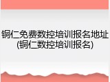 铜仁免费数控培训报名地址(铜仁数控培训报名)