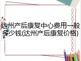 达州产后康复中心费用一般多少钱(达州产后康复价格)
