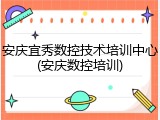 安庆宜秀数控技术培训中心(安庆数控培训)
