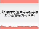 成都青羊农业中专学校学费多少钱(青羊农校学费)