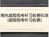 南充嘉陵高考补习收费标准(嘉陵高考补习收费)