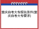 重庆自考大专报名条件(重庆自考大专要求)