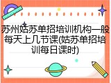 苏州姑苏单招培训机构一般每天上几节课(姑苏单招培训每日课时)