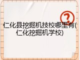 仁化县挖掘机技校哪里有(仁化挖掘机学校)