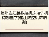 福州连江县数控机床培训机构哪里学(连江数控机床培训)