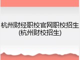 杭州财经职校官网职校招生(杭州财校招生)