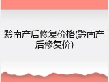 黔南产后修复价格(黔南产后修复价)