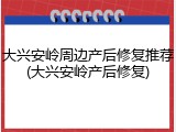 大兴安岭周边产后修复推荐(大兴安岭产后修复)