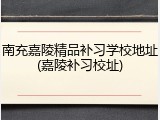 南充嘉陵精品补习学校地址(嘉陵补习校址)