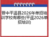 晋中平遥县2026年单招培训学校有哪些(平遥2026单招培训)