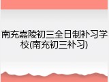 南充嘉陵初三全日制补习学校(南充初三补习)