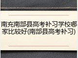 南充南部县高考补习学校哪家比较好(南部县高考补习)