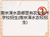 南京溧水县哪里有农业技术学校招生(南京溧水农校招生)