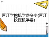 晋江学挖机学费多少(晋江挖掘机学费)