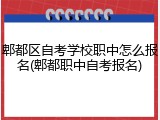 郫都区自考学校职中怎么报名(郫都职中自考报名)