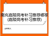 南充嘉陵高考补习推荐哪家(嘉陵高考补习推荐)