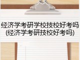 经济学考研学校技校好考吗(经济学考研技校好考吗)