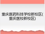 重庆医药科技学校新校区(重庆医校新校区)