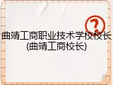 曲靖工商职业技术学校校长(曲靖工商校长)
