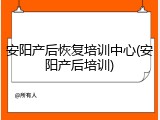 安阳产后恢复培训中心(安阳产后培训)