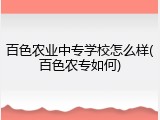 百色农业中专学校怎么样(百色农专如何)