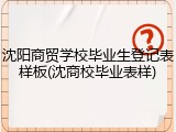 沈阳商贸学校毕业生登记表样板(沈商校毕业表样)