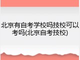 北京有自考学校吗技校可以考吗(北京自考技校)