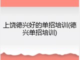 上饶德兴好的单招培训(德兴单招培训)