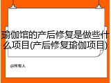 瑜伽馆的产后修复是做些什么项目(产后修复瑜伽项目)