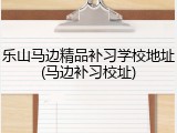 乐山马边精品补习学校地址(马边补习校址)