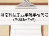 湖南科技职业学院学校代号(湘科院代码)