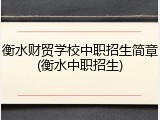 衡水财贸学校中职招生简章(衡水中职招生)