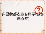 许昌魏都农业专科学校(许昌农专)